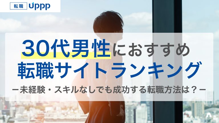 30代男性におすすめの転職サイトランキング。未経験・スキルなしでも成功する転職方法は？