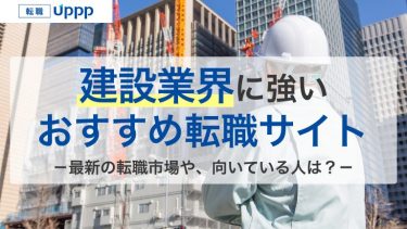 建設業界のおすすめ転職サイト・エージェント15選｜未経験でも大丈夫！年収や展望も解説【専門家監修】