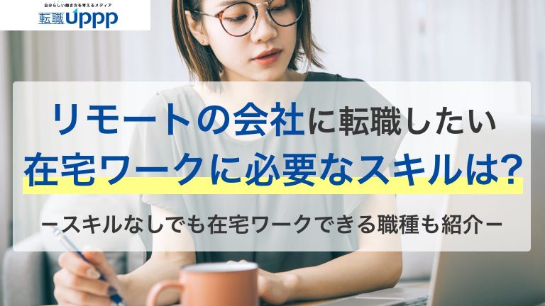 リモートの会社に転職したい。在宅ワークに必要なスキルは？スキルなしでも在宅ワークできる職種も紹介