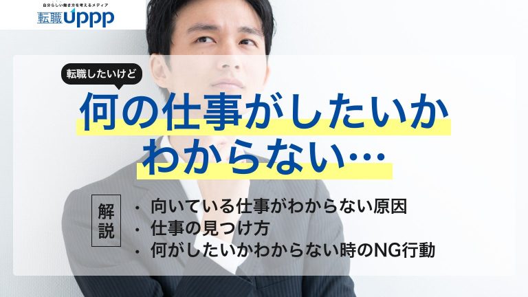 転職したいけど何の仕事がしたいかわからない。向いている仕事がわからない原因、仕事の見つけ方、何がしたいかわからない時のNG行動まで解説